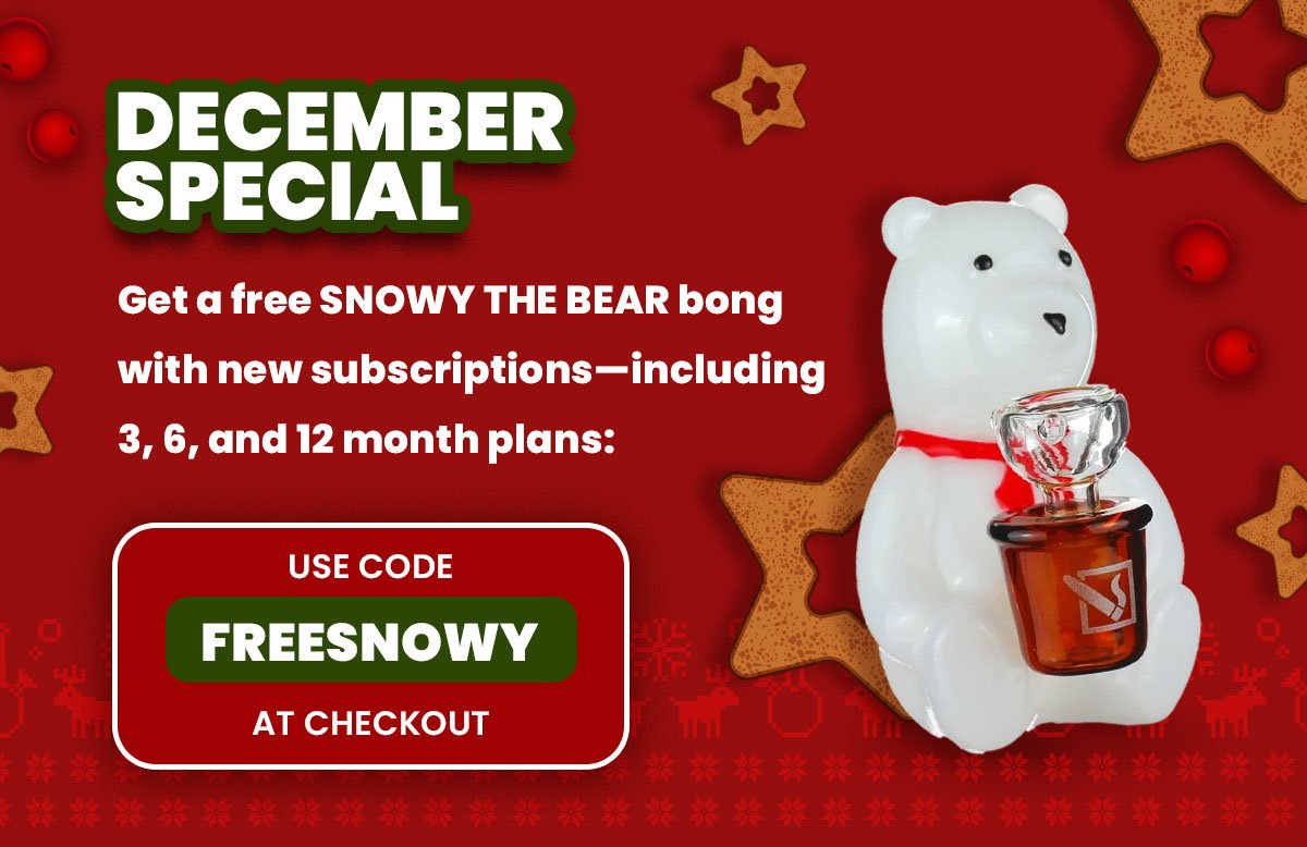 DECEMBER SPECIAL Get a free SNOWY THE BEAR bong with new subscriptions—including 3, 6, and 12 month plans: use code FREESNOWY at checkout!