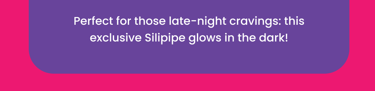 Perfect for those late-night cravings: this exclusive Silipipe glows in the dark!