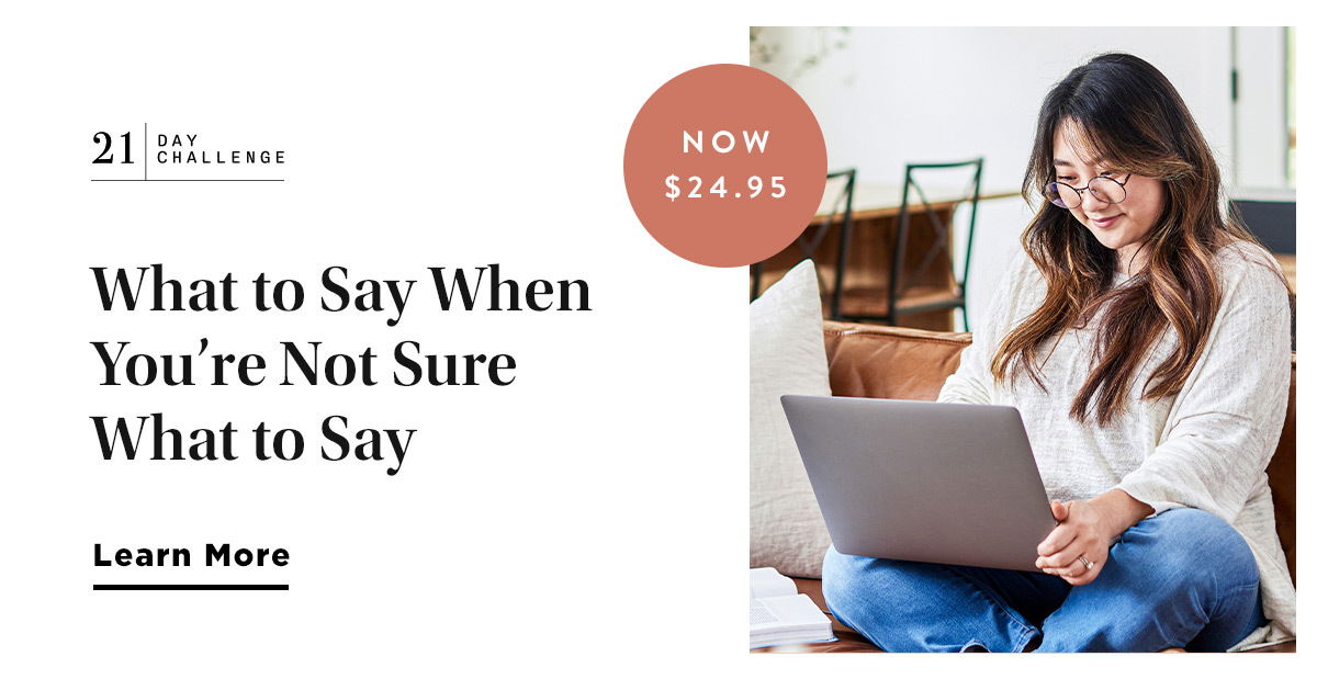 What to Say When You’re Not Sure What to Say 21-Day Challenge Now \\$24.95 Learn More