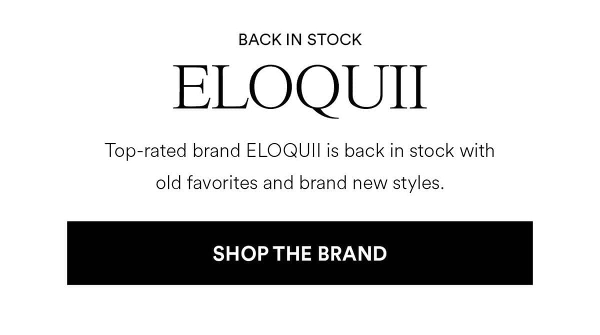 Back in stock. ELOQUII. Top-rated bran Eloquii is back in stock with old favorites and brand new styles. Shop The Brand