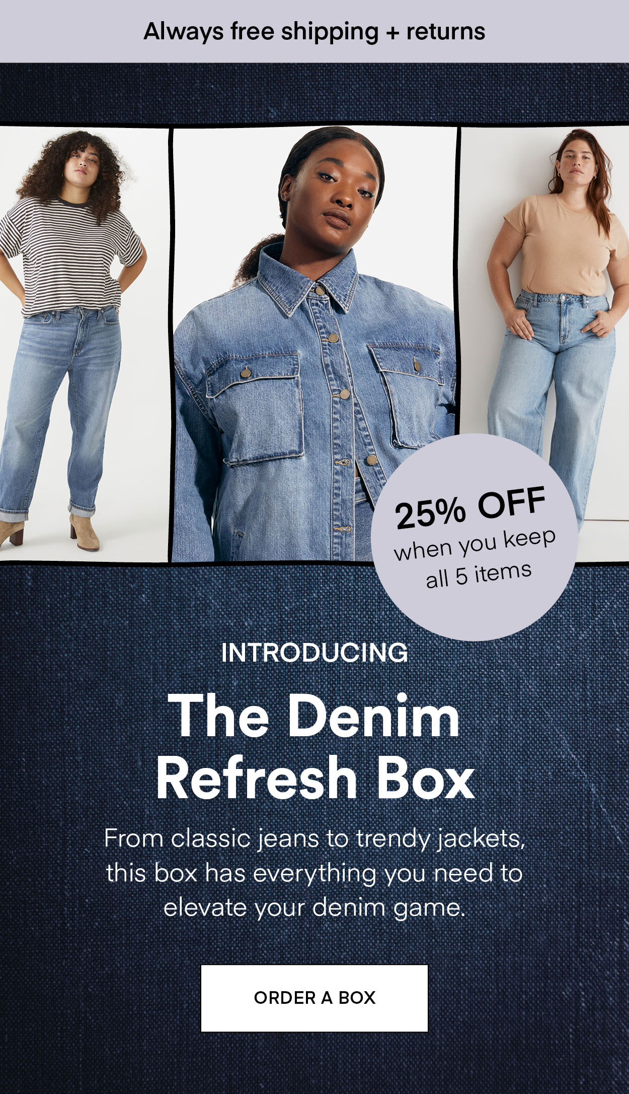 INTRODUCING The Denim Refresh Box. From classic jeans to trendy jackets, this box has everything you need to elevate your denim game. ORDER A BOX