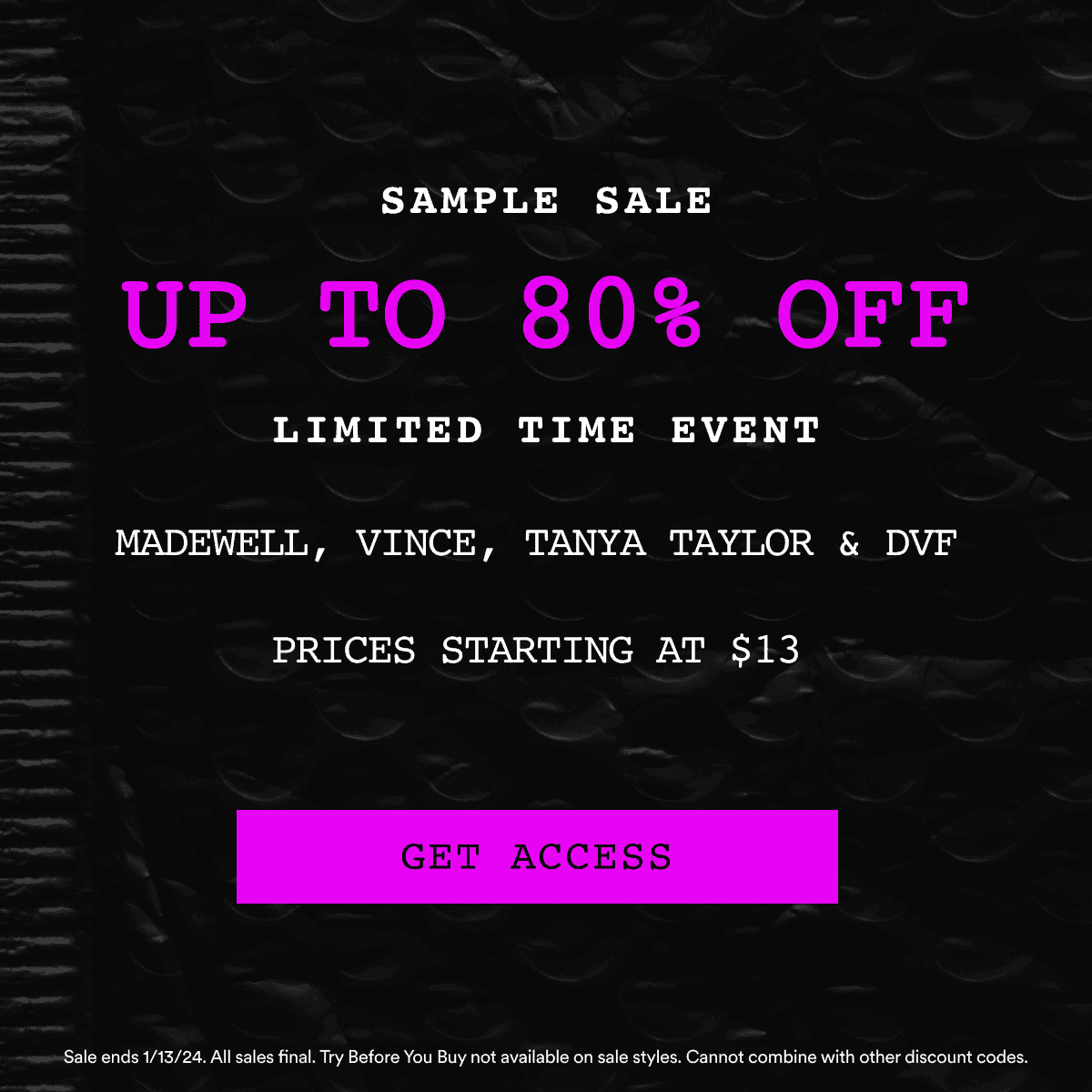 Sample Sale. UP TO 80% OFF. LIMITED TIME EVENT. Madewell, Vince, Tanya Taylor & DVF. Prices starting at \\$13. Get Access