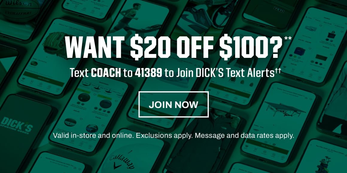 Want \\$20 off \\$100?** Text coach to 41389 to join Dick's text alerts††. Valid in-store and online. Exclusions apply. Message and data rates apply. Join now.