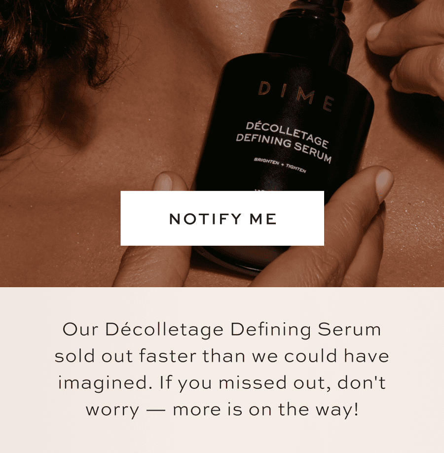 Our Décolletage Defining Serum sold out faster than we could have imagined. If you missed out, don't worry — more is on the way!