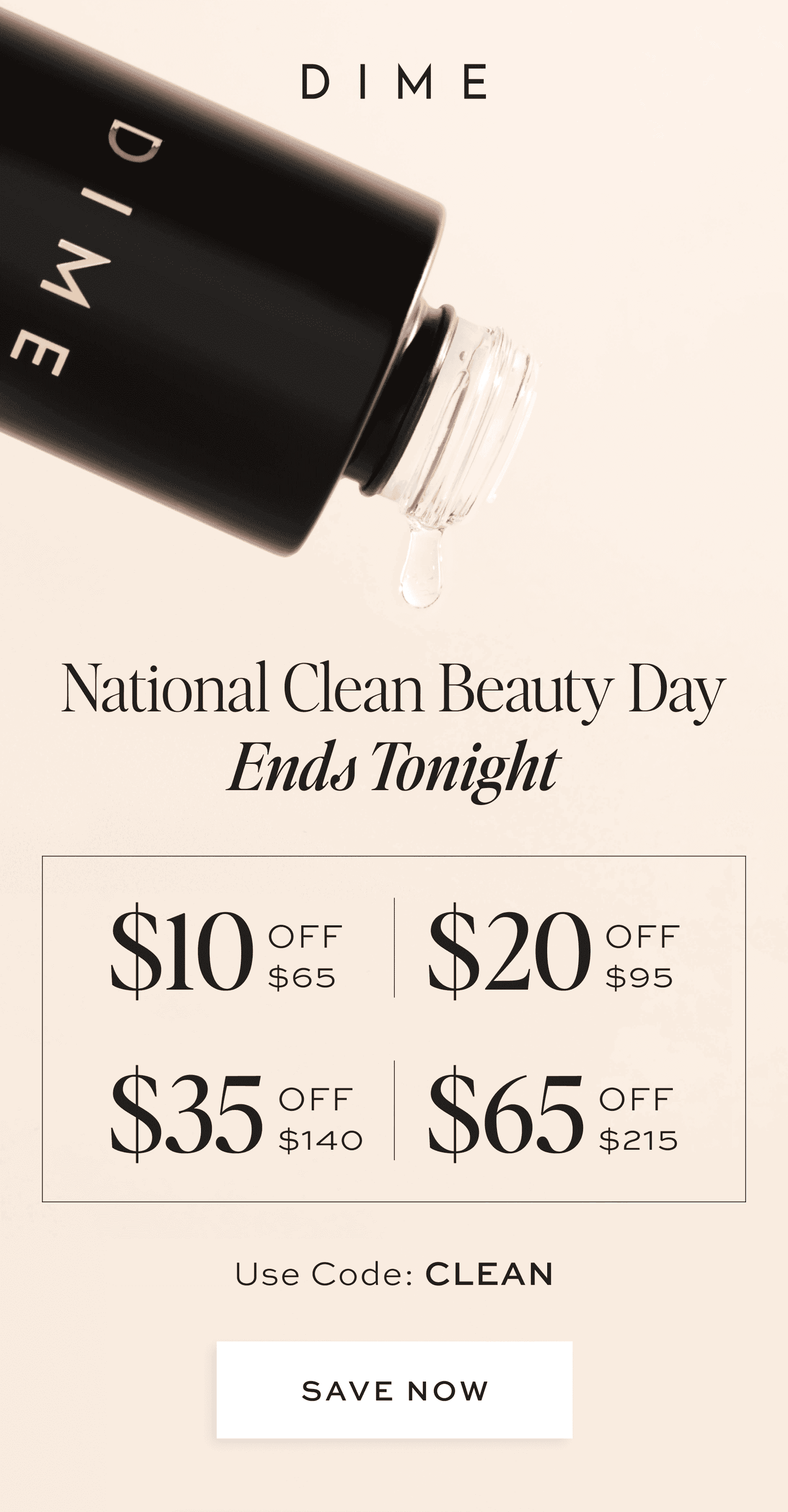 National Clean Beauty Day Ends Tonight \\$10 off \\$65 \\$20 off \\$95 \\$35 off \\$140 \\$65 off \\$215 Use Code: CLEAN [SAVE NOW]