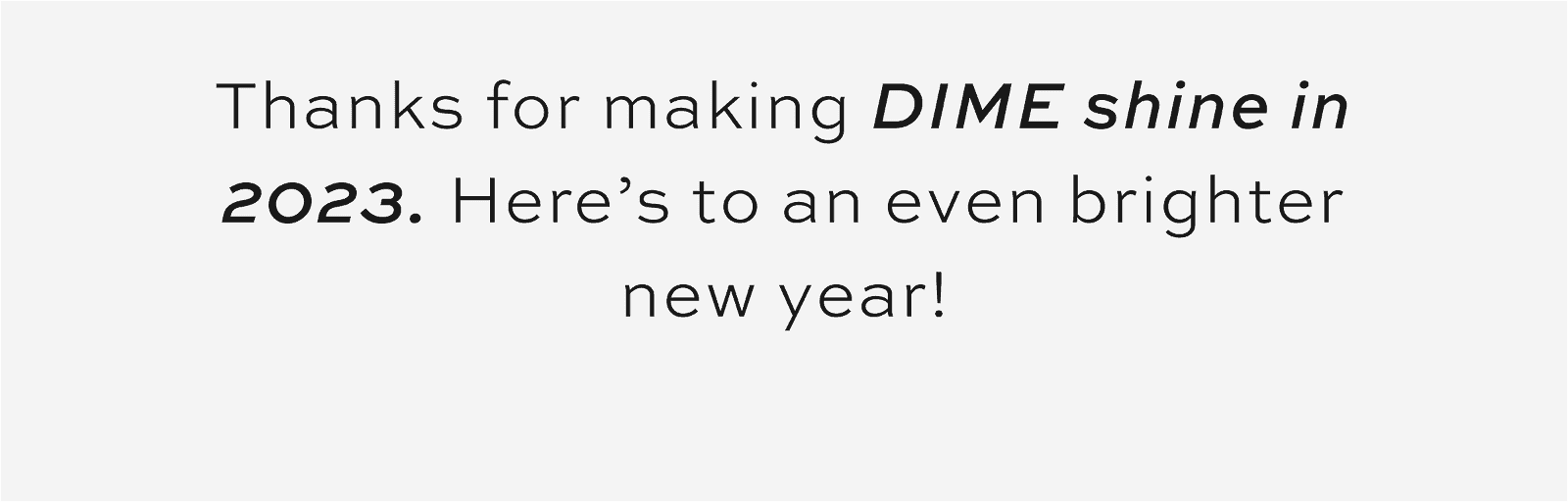 Thanks for making DIME shine in 2023. Here’s to an even brighter new year!