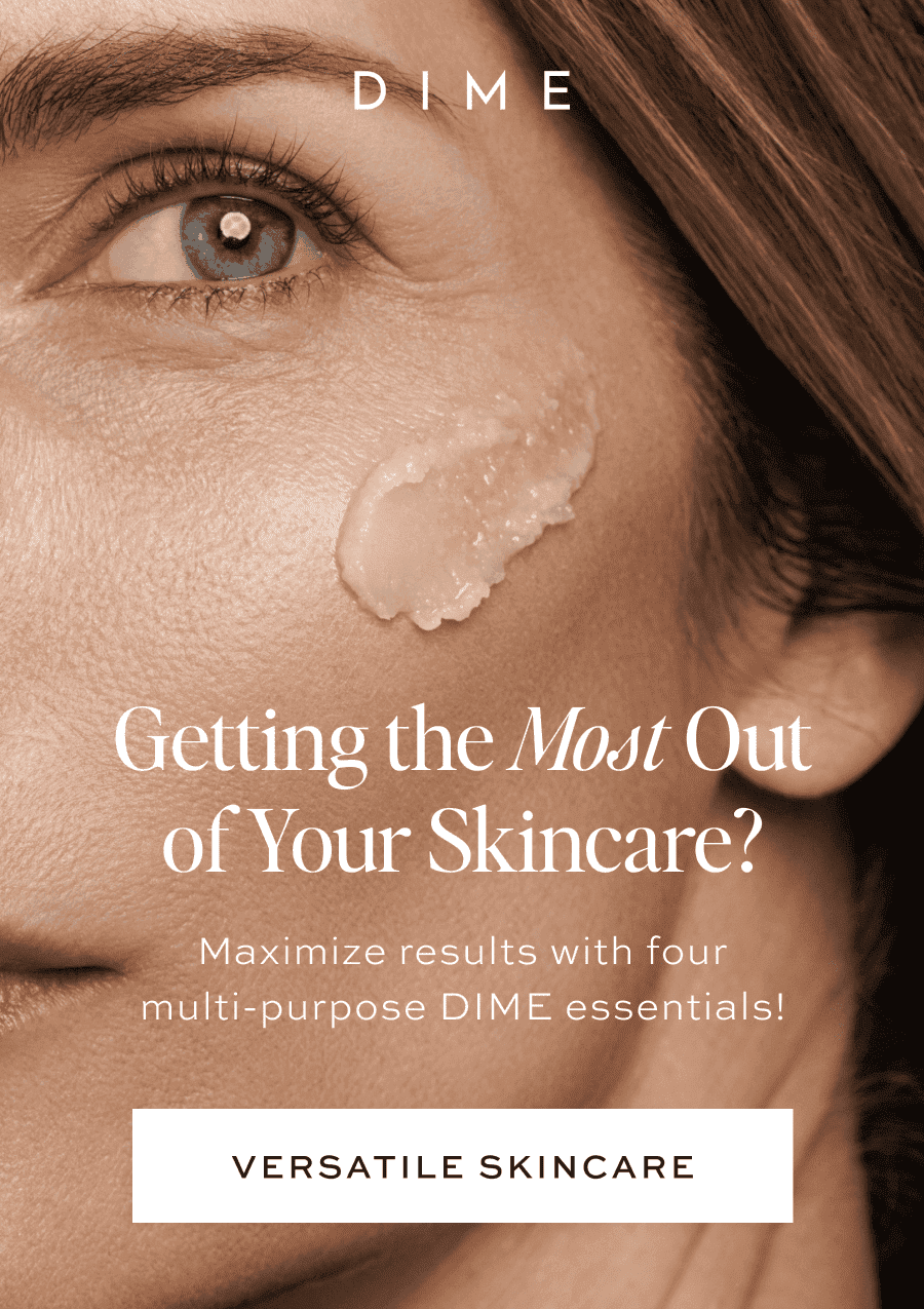 Getting the Most Out of Your Skincare? Maximize results with four multi-purpose DIME essentials!