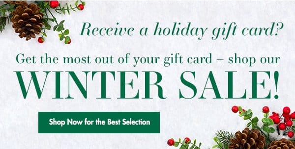 Receive a holiday gift card? Get the most out of your gift card - shop our Winter Sale!