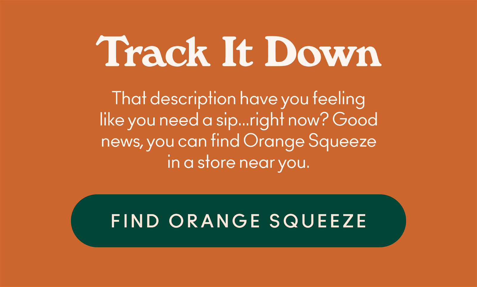 That description have you feeling like you need a sip...right now? Good news, you can find Orange Squeeze in a store near you.