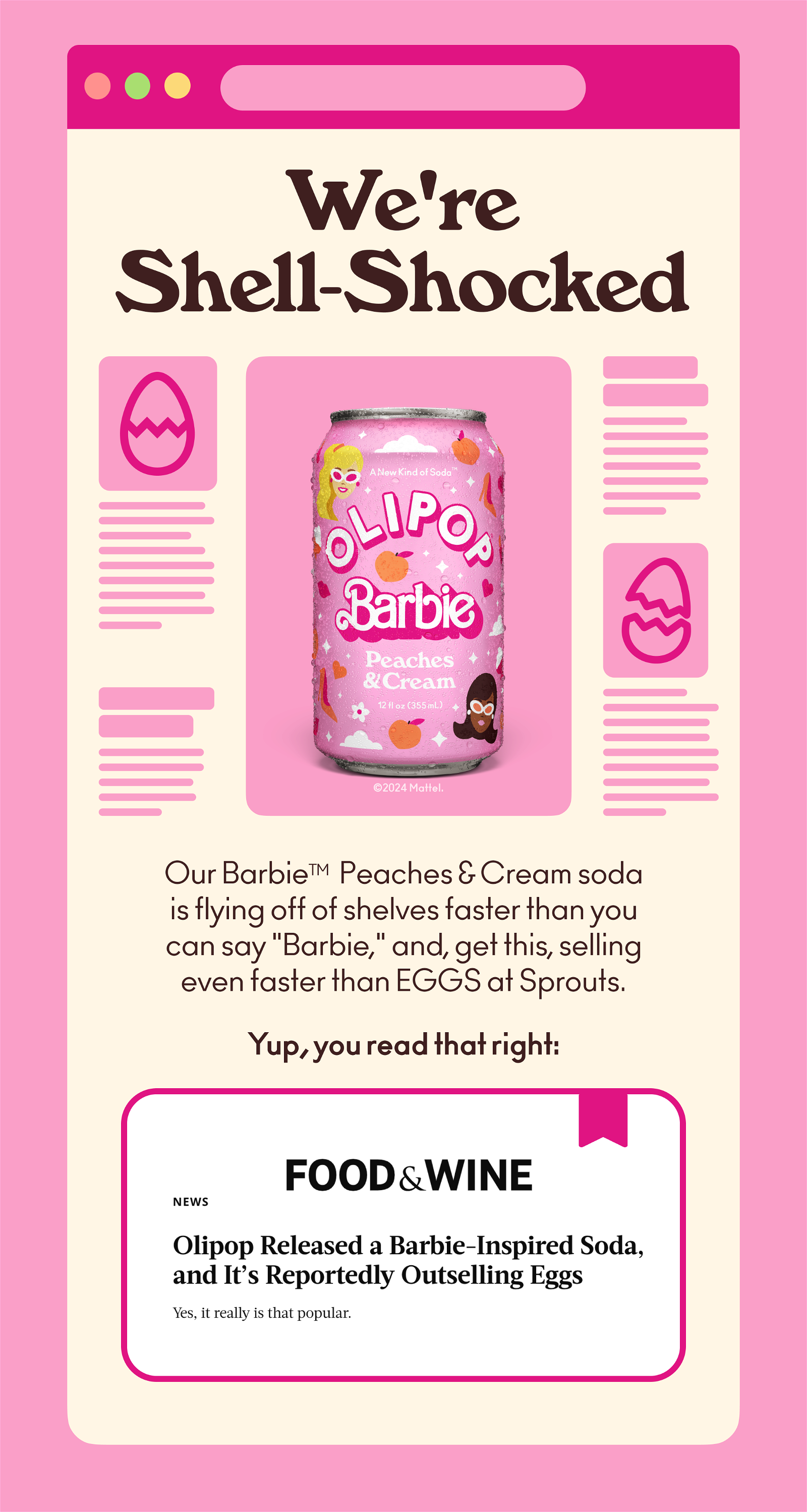 Our Barbie Peaches and Cream soda is flying off of shelves faster than you can say "Barbie," and, get this, selling even faster than EGGS at Sprouts. Yup, you read that right: Olipop Unleashed a Barbie-Inspired Soda, and It's Allegedly Beating Egg Sales.