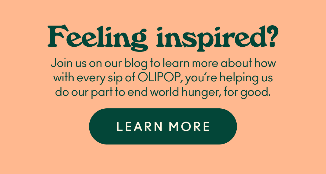 Feeling inspired? Join us on our blog to learn more about how with every sip of OLIPOP, you’re helping us do our part to end world hunger, for good.