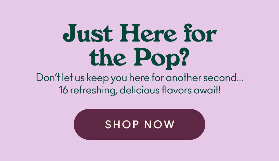 Just here for the pop? Don’t let us keep you here for another second… 16 refreshing, delicious flavors await!