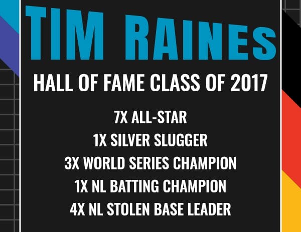 Tim Raines – Denver Bears Hall of Fame Class of 2017 7x All-Star 1x Silver Slugger 3x World Series Champion 1x NL Batting Champion 4x NL Stolen Base Leader