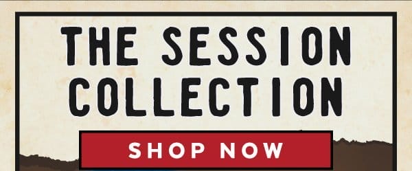 The Session Collection. Shop Now