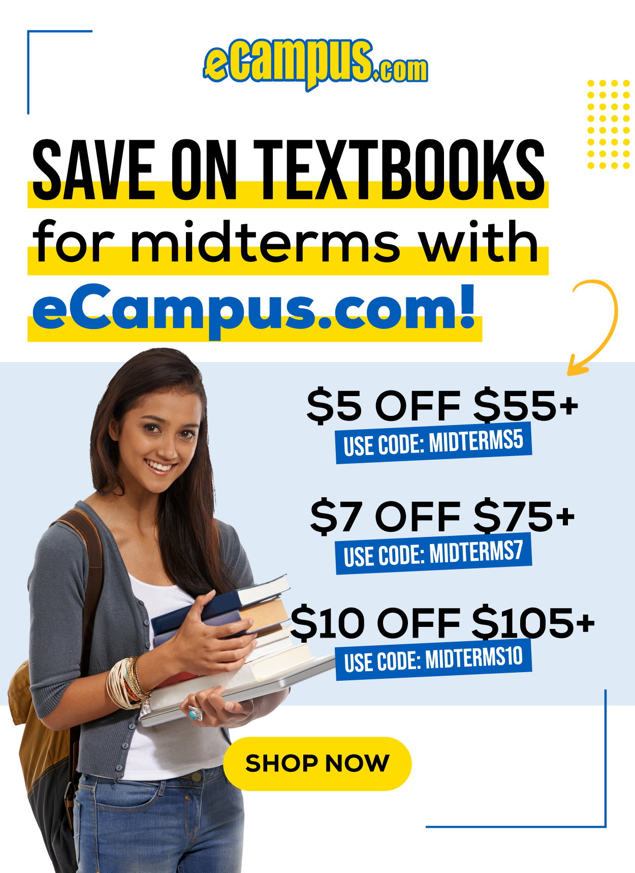 eCampus.com Logo | Save On Textbooks for midterms with eCampus.com! \\$5 OFF \\$55+ Use Code: MIDTERMS5, \\$7 OFF \\$75+ Use Code: MIDTERMS7, \\$10 OFF \\$105+ Use Code: MIDTERMS10 | Shop Now | Female student smiling holding a stack of textbooks