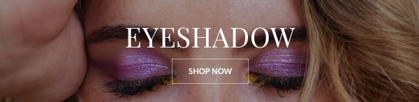 EYESHADOW - SHOP NOW >