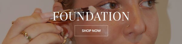 FOUNDATION - SHOP NOW >