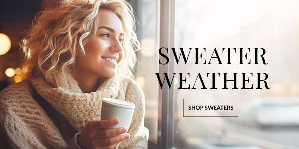 SWEATER WEATHER - SHOP NOW >