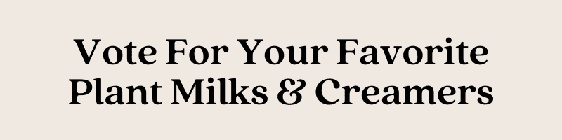 Vote For Your Favorite Plant Milks & Creamers