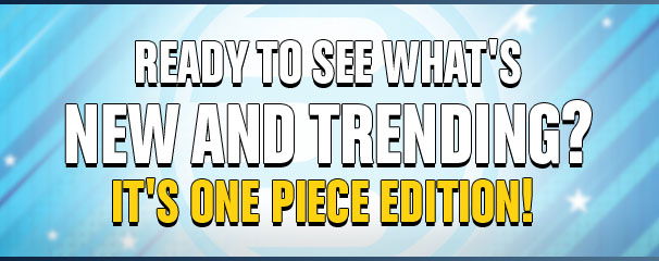 Ready To See What's New and Trending? It's One Piece Edition