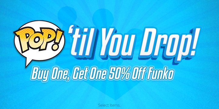 Pop! 'til You Drop! Buy One, Get One 50% Off Funko! Use Offer Code: MARCHFUN Shop Now Select Items