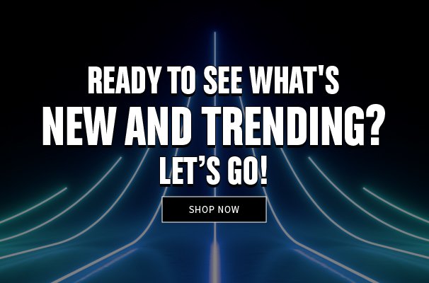 Ready To See What's New and Trending? Let's Go! Shop Now