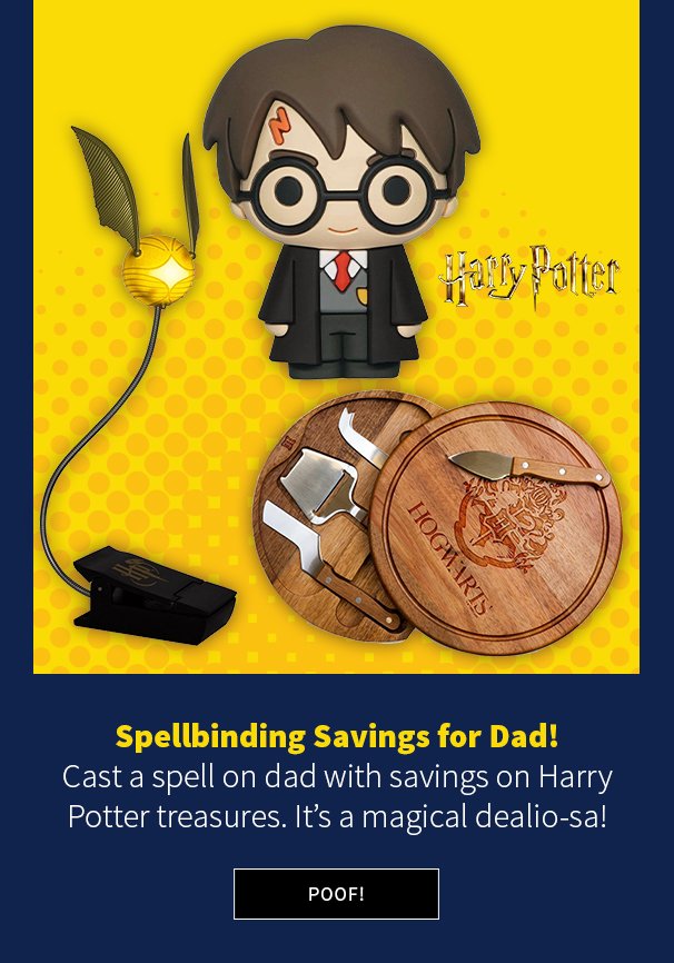 Spellbinding Savings for Dad! Cast a spell on dad with savings on Harry Potter treasures. It’s a magical dealio-sa!