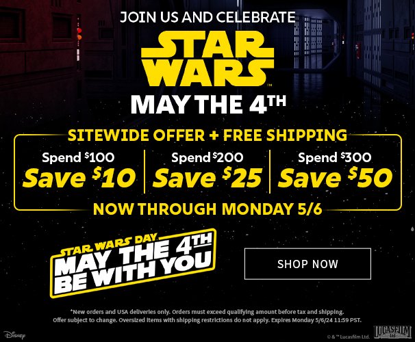 Joing Us and Celebrate Star Wars May the 4th Spend \\$100, Save \\$10; Spend \\$200, Save \\$25; Spend \\$300, Save \\$50; Now Through Monday 05/06