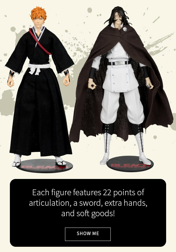 Each figure features 22 points of articulation, a sword, extra hands, and soft goods! Show Me