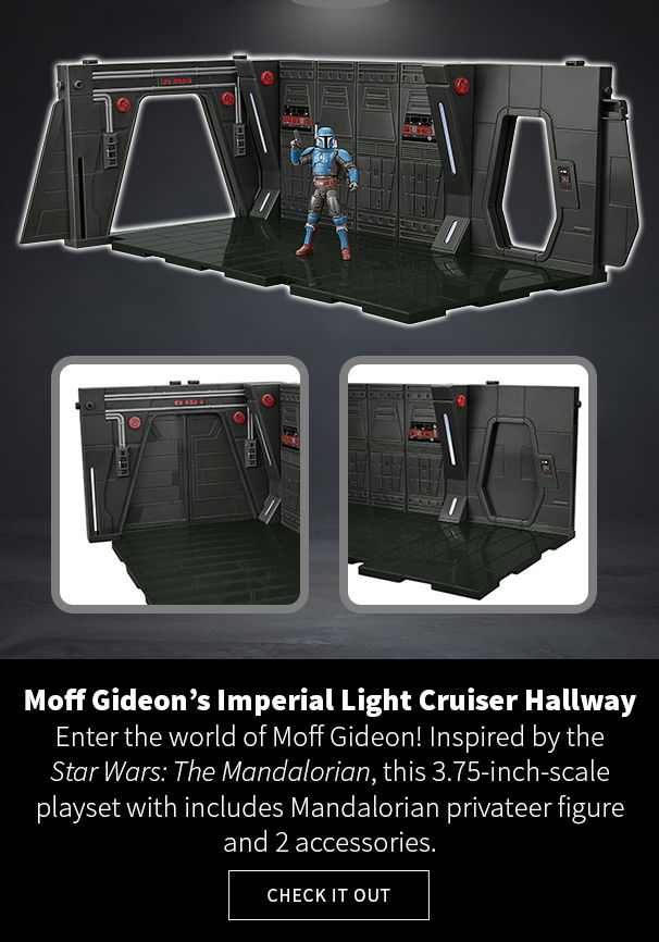  Moff Gideon’s Imperial Light Cruiser Hallway Enter the world of Moff Gideon! Inspired by the Star Wars: The Mandalorian, this 3.75-inch-scale playset with includes Mandalorian privateer figure and 2 accessories.