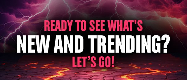 Ready To See What's New and Trending? Let's Go!