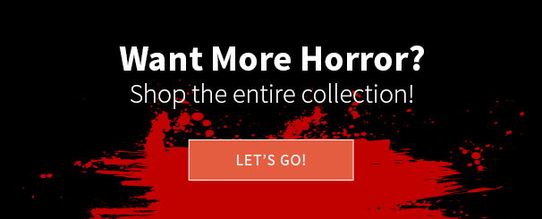 Want More Horror? Shop the entire collection