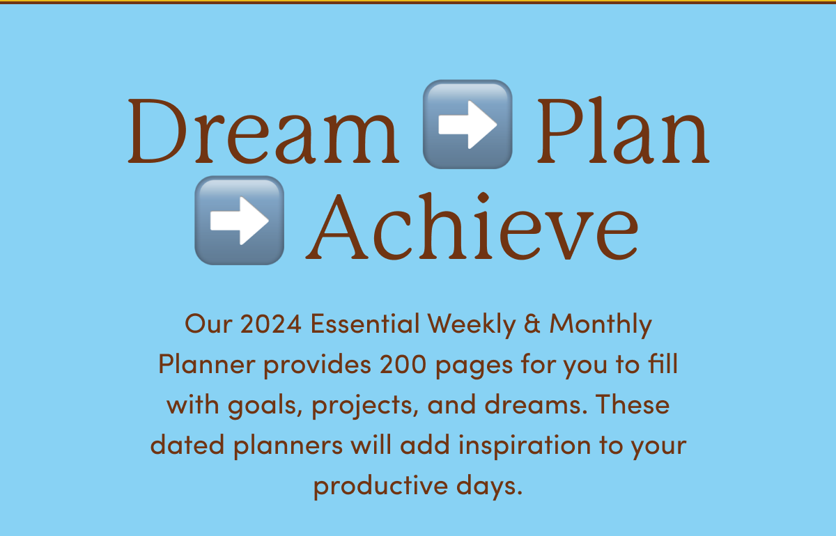 Dream - Plan - Achieve | Our 2024 Essential Weekly & Monthly Planner provides 200 pages for you to fill with goals, projects, and dreams. These dated planners will add inspiration to your productive days.