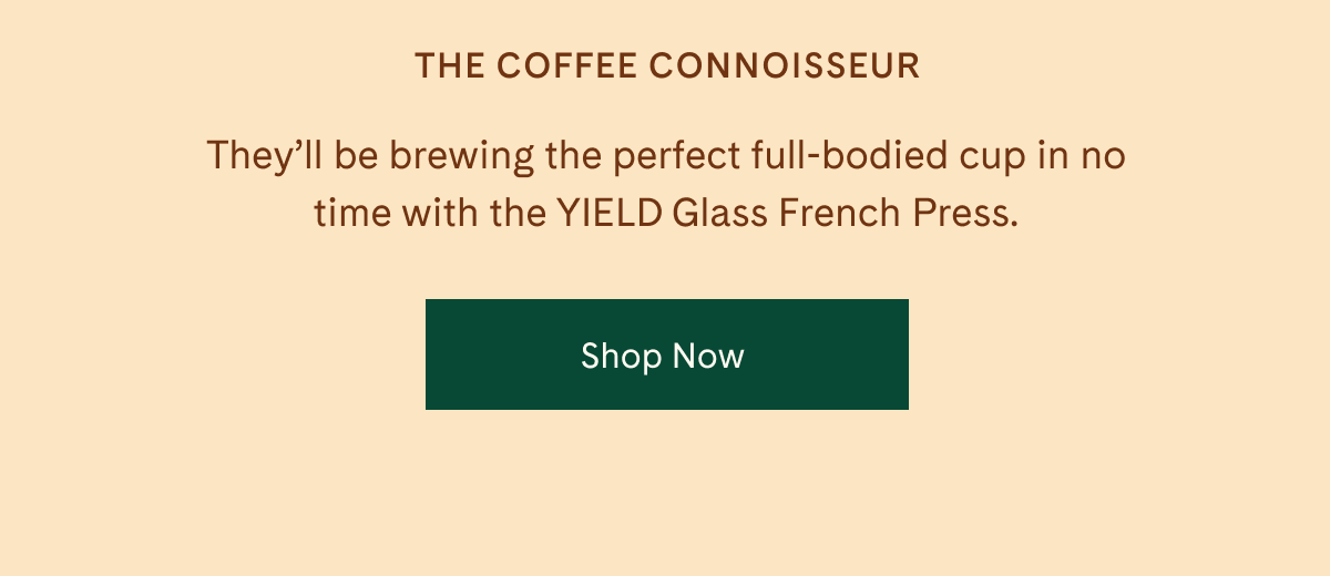 The Coffee Connoisseur | They'll be brewing the perfect full-bodied cup in no time with the YIELD Glass French Press. | Shop Now