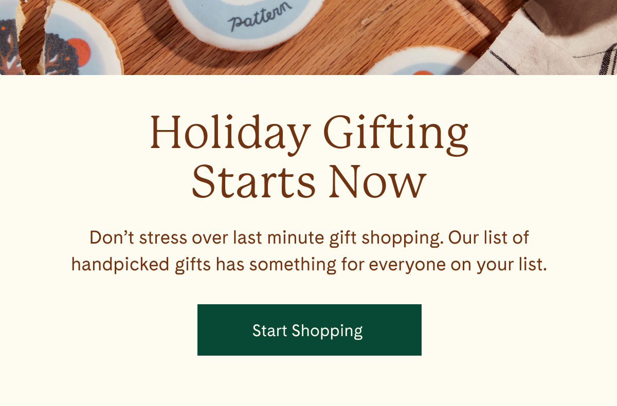 Holiday Gifting Starts Now | Don't stress over last minute gift shopping. Our list of handpicked gifts has something for everyone on your list. | Start Shopping