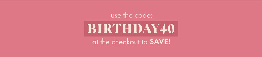 use the code BIRTHDAY40 at checkout