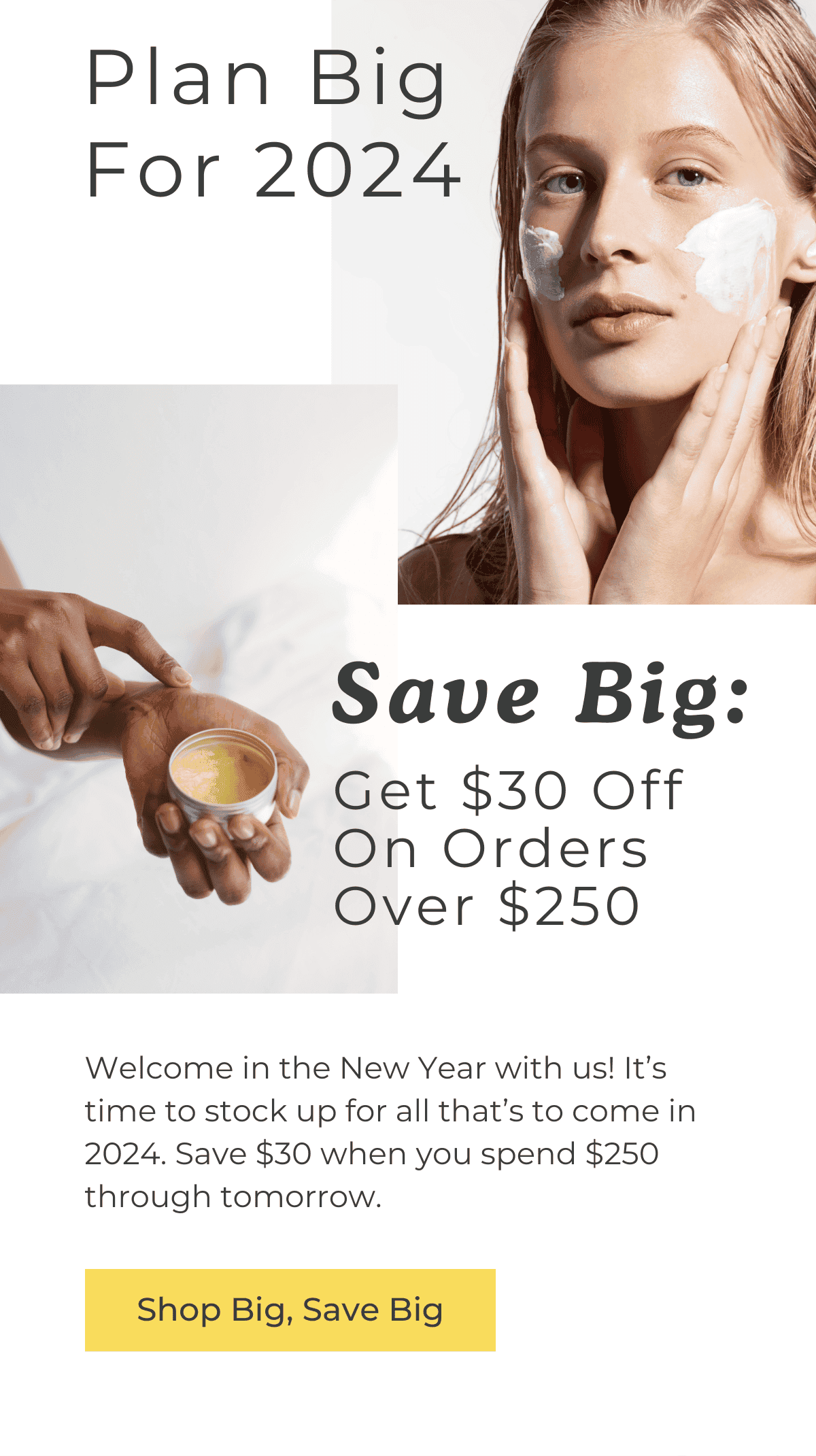 Plan Big For 2024. Save Big: Get \\$30 Off On Orders Over \\$250. Welcome in the New Year with us! It's time to stock up for all that's to come in 2024. Save \\$30 when you spend \\$250 through tomorrow. SHOP BIG, SAVE BIG