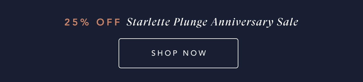 25% OFF STARLETTE PLUNGE ANNIVERSARY SALE