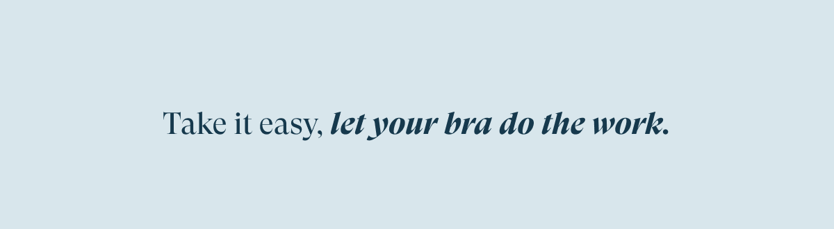 TAKE IT EASY, LET YOUR BRA DO THE WORK