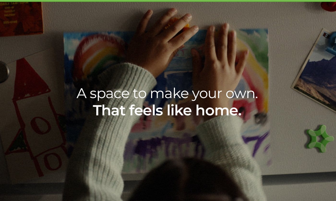A space to make your own. That feels like home.