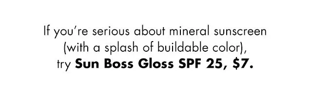 if you're serious about mineral sunscreen (with a splash of buildable color) try Sun Boss Gloss SPF 25