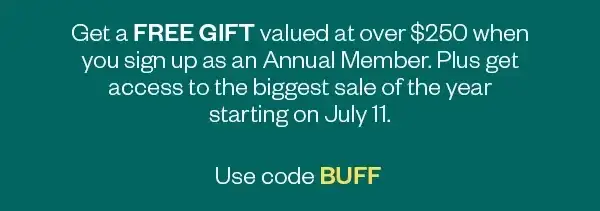 Get a FREE GIFT valued at over \\$250 when you sign up as a Seasonal Member and get access to the biggest sale of the year starting on July 11. Use code BUFF