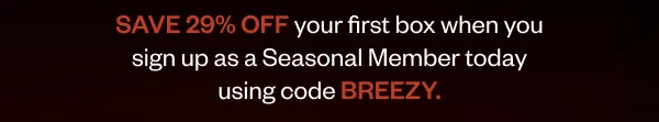 SAVE 29% OFF when sign up as a Seasonal Member today using code BREEZY.