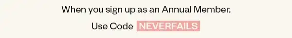 When you sign up as an Annual Member. Use Code NEVERFAILS