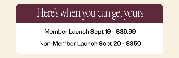 Here's when you can get yours | Member - Launch Sept 19 - \\$89.99 | Non-Member Launch Sept 20 - \\$350