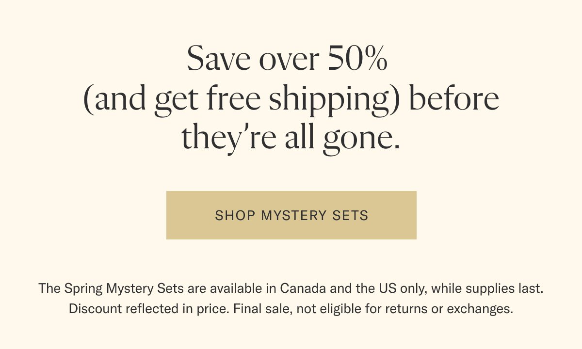 Save over 50% (and get free shipping) before they're gone. Shop Mystery Sets now.