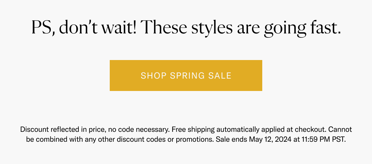 Don't wait! These styles are going fast. Shop the spring sale!