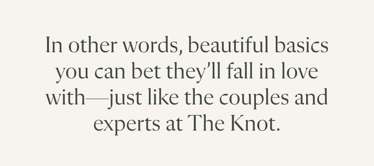 In other words, beautiful basics you can bet they'll fall in love with—just like the couples and experts at The Knot.