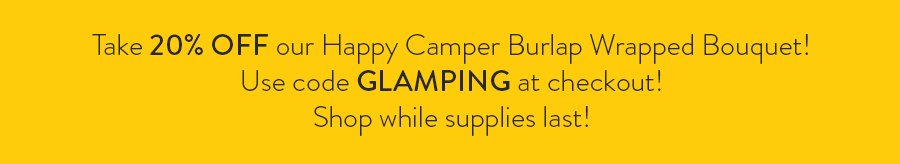 Take 20% OFF our Happy Camper bouquet with code GLAMPING at checkout while supplies last!