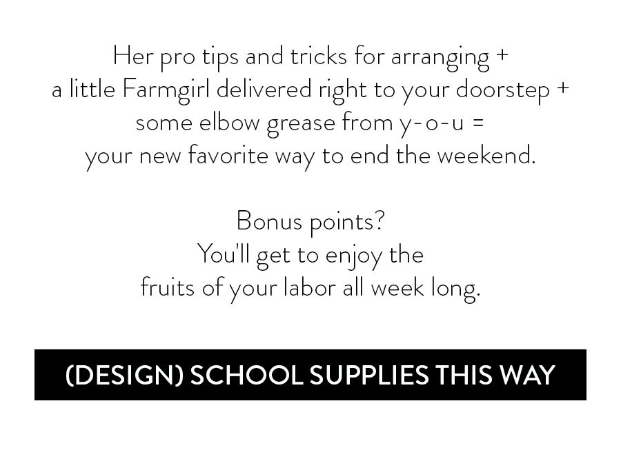 Her pro tips and tricks for arranging + a little Farmgirl delivered right to your doorstep + some elbow grease from y-o-u = your new favorite way to end the weekend. Bonus points? You'll get to enjoy the fruits of your labor all week long. 